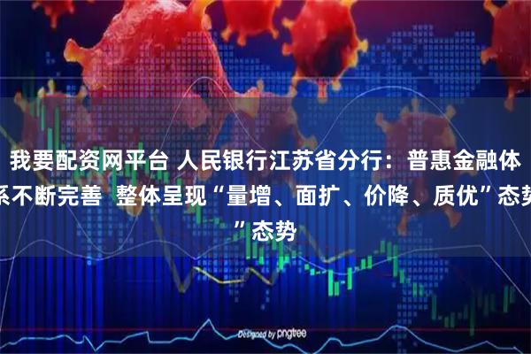 我要配资网平台 人民银行江苏省分行：普惠金融体系不断完善  整体呈现“量增、面扩、价降、质优”态势