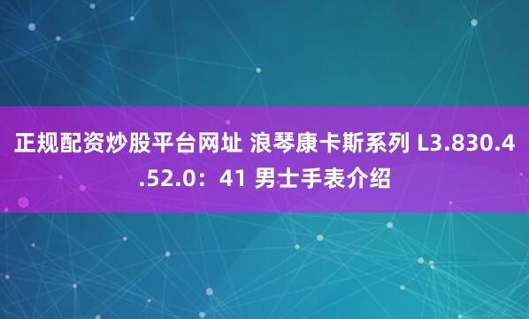 正规配资炒股平台网址 浪琴康卡斯系列 L3.830.4.52.0：41 男士手表介绍