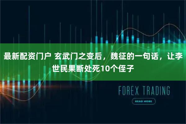 最新配资门户 玄武门之变后，魏征的一句话，让李世民果断处死10个侄子