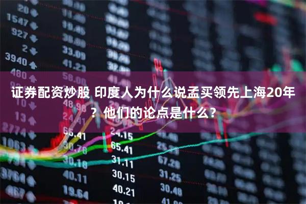 证券配资炒股 印度人为什么说孟买领先上海20年？他们的论点是什么？