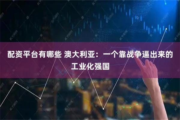 配资平台有哪些 澳大利亚：一个靠战争逼出来的工业化强国