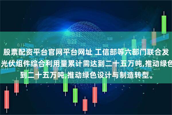 股票配资平台官网平台网址 工信部等六部门联合发文提出,到2027年光伏组件综合利用量累计需达到二十五万吨,推动绿色设计与制造转型。