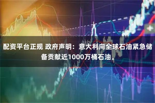 配资平台正规 政府声明：意大利向全球石油紧急储备贡献近1000万桶石油。